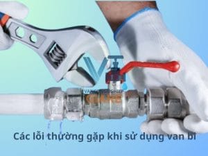 Các lỗi thường gặp khi sử dụng van bi inox